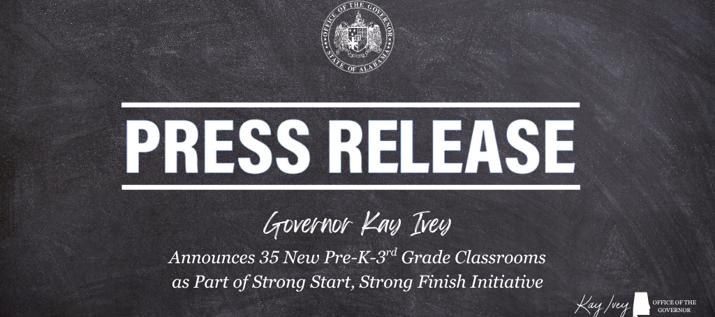 PRESS RELEASE Governor Ivey Announces 35 New Pre-K–3rd Grade Classrooms as Part of Strong Start, Strong Finish Initiative